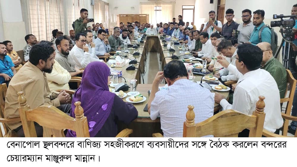 বেনাপোল স্থলবন্দরে বাণিজ্য সহজীকরণে ব্যবসায়ীদের সঙ্গে বৈঠক করলেন বন্দরের চেয়ারম্যান মাঞ্জুরুল মান্নান